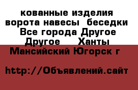кованные изделия ворота,навесы, беседки  - Все города Другое » Другое   . Ханты-Мансийский,Югорск г.